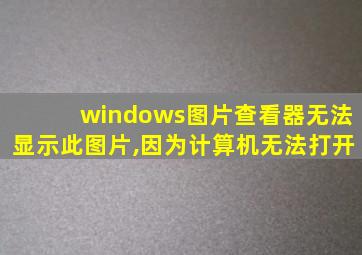 windows图片查看器无法显示此图片,因为计算机无法打开