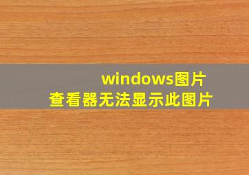 windows图片查看器无法显示此图片