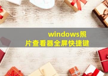 windows照片查看器全屏快捷键