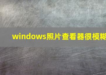 windows照片查看器很模糊