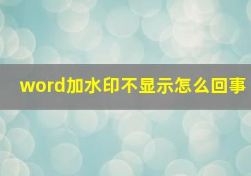 word加水印不显示怎么回事