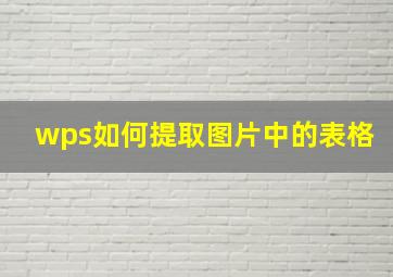 wps如何提取图片中的表格