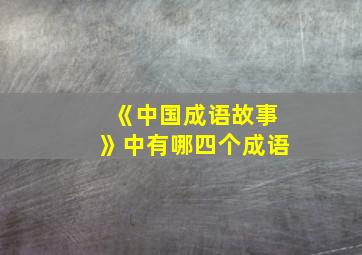 《中国成语故事》中有哪四个成语