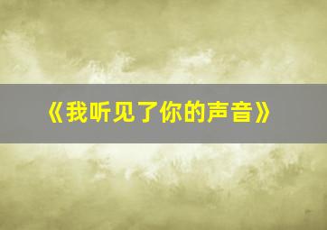 《我听见了你的声音》