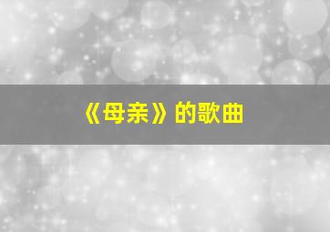 《母亲》的歌曲