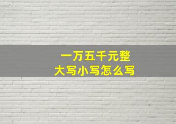 一万五千元整大写小写怎么写