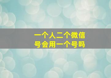 一个人二个微信号会用一个号吗