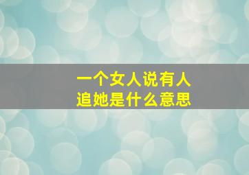 一个女人说有人追她是什么意思