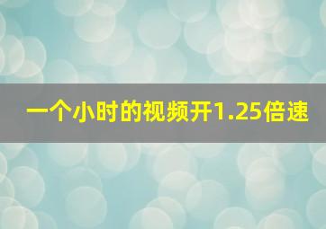 一个小时的视频开1.25倍速