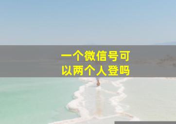 一个微信号可以两个人登吗