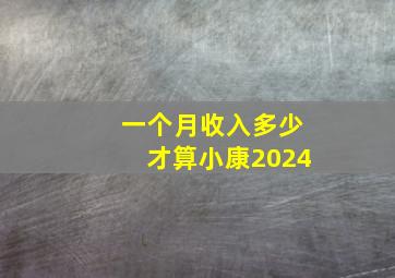 一个月收入多少才算小康2024