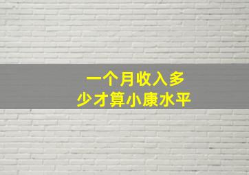 一个月收入多少才算小康水平