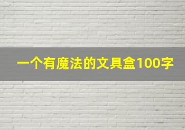 一个有魔法的文具盒100字