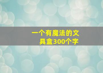 一个有魔法的文具盒300个字