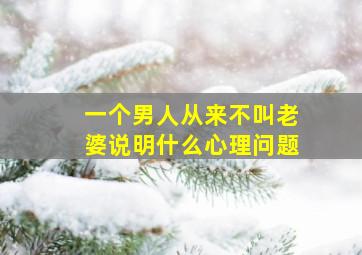 一个男人从来不叫老婆说明什么心理问题