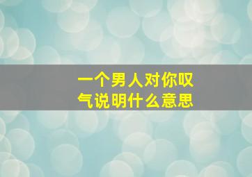 一个男人对你叹气说明什么意思