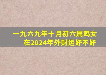 一九六九年十月初六属鸡女在2024年外财运好不好