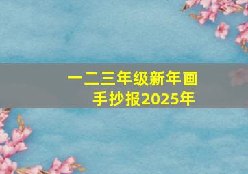 一二三年级新年画手抄报2025年