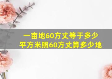 一亩地60方丈等于多少平方米照60方丈算多少地