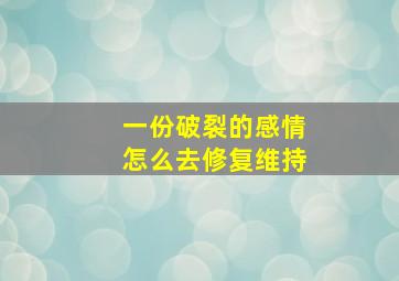 一份破裂的感情怎么去修复维持