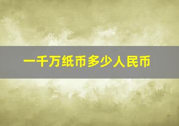 一千万纸币多少人民币