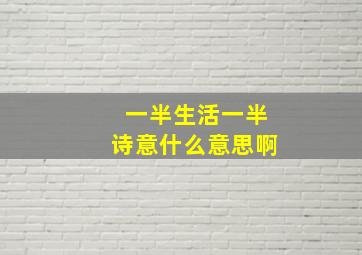 一半生活一半诗意什么意思啊