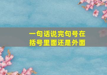 一句话说完句号在括号里面还是外面