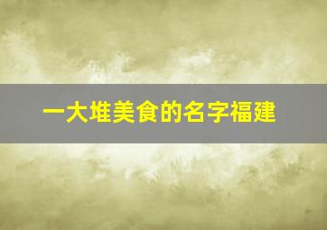 一大堆美食的名字福建