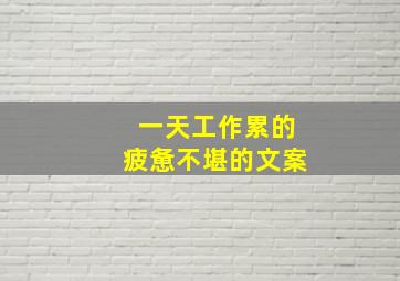 一天工作累的疲惫不堪的文案