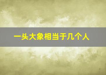 一头大象相当于几个人