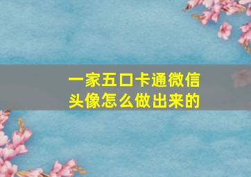 一家五口卡通微信头像怎么做出来的