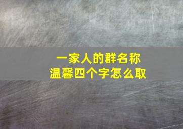 一家人的群名称温馨四个字怎么取