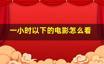 一小时以下的电影怎么看