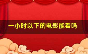 一小时以下的电影能看吗