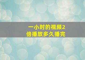 一小时的视频2倍播放多久播完