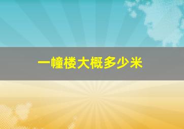 一幢楼大概多少米