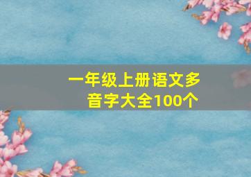 一年级上册语文多音字大全100个