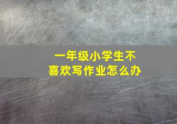 一年级小学生不喜欢写作业怎么办