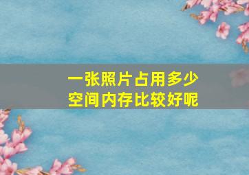 一张照片占用多少空间内存比较好呢