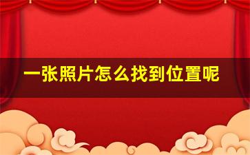 一张照片怎么找到位置呢