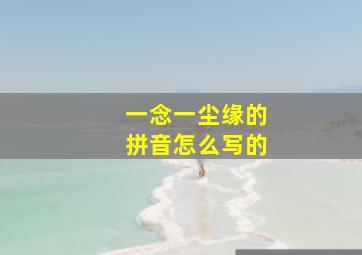 一念一尘缘的拼音怎么写的