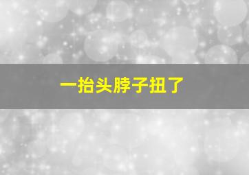 一抬头脖子扭了