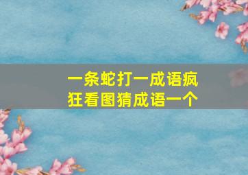 一条蛇打一成语疯狂看图猜成语一个