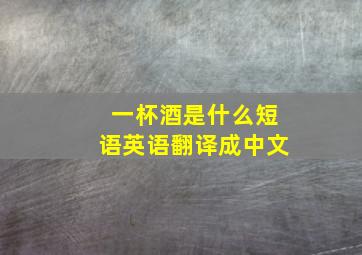 一杯酒是什么短语英语翻译成中文