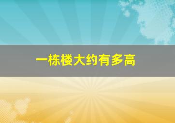 一栋楼大约有多高