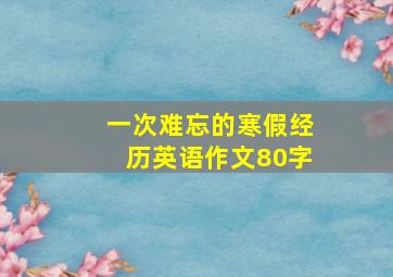 一次难忘的寒假经历英语作文80字