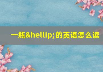 一瓶…的英语怎么读