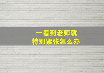 一看到老师就特别紧张怎么办