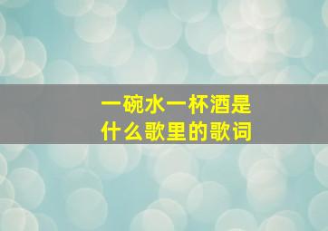 一碗水一杯酒是什么歌里的歌词