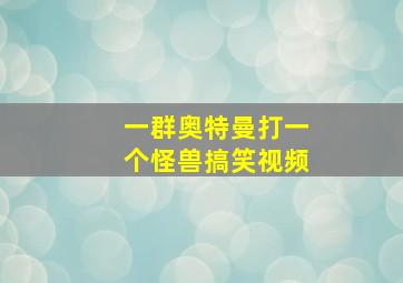 一群奥特曼打一个怪兽搞笑视频